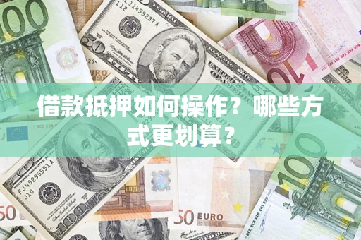 武汉借款抵押如何操作？哪些方式更划算？