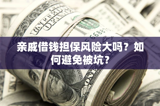 武汉亲戚借钱担保风险大吗？如何避免被坑？