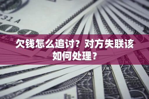 武汉欠钱怎么追讨？对方失联该如何处理？