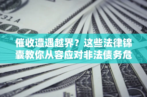 武汉催收遭遇越界？这些法律锦囊教你从容应对非法债务危机