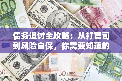 武汉债务追讨全攻略：从打官司到风险自保，你需要知道的法律智慧