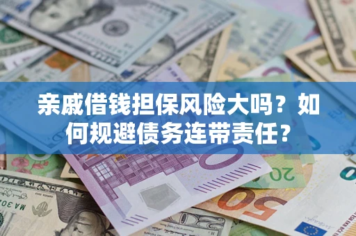 武汉亲戚借钱担保风险大吗？如何规避债务连带责任？