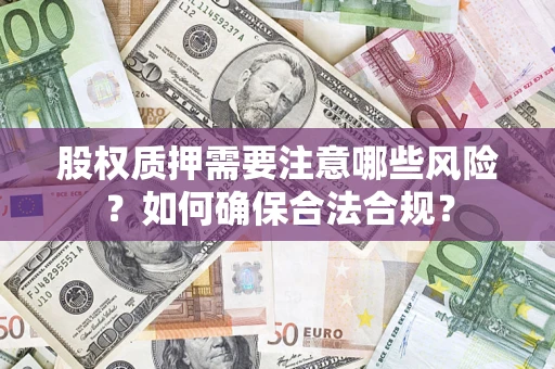 武汉股权质押需要注意哪些风险？如何确保合法合规？
