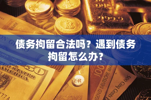 武汉债务拘留合法吗？遇到债务拘留怎么办？