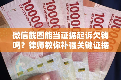 武汉微信截图能当证据起诉欠钱吗？律师教你补强关键证据