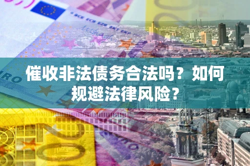 武汉催收非法债务合法吗？如何规避法律风险？