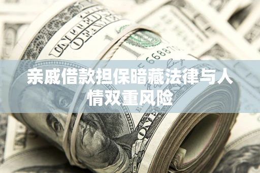 武汉亲戚借款担保暗藏法律与人情双重风险
