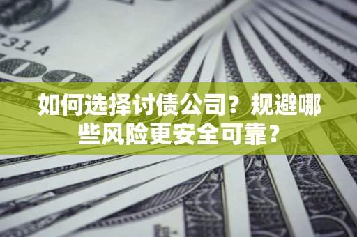 武汉如何选择讨债公司？规避哪些风险更安全可靠？