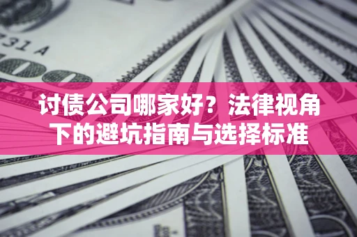 武汉讨债公司哪家好？法律视角下的避坑指南与选择标准