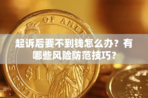 武汉起诉后要不到钱怎么办?有哪些风险防范技巧? 武汉起诉后要不到钱怎么办?有哪些风险防范技巧?