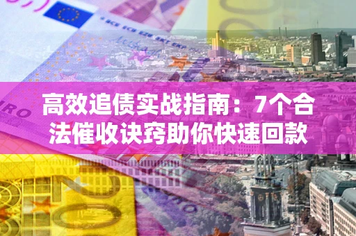 武汉高效追债实战指南：7个合法催收诀窍助你快速回款