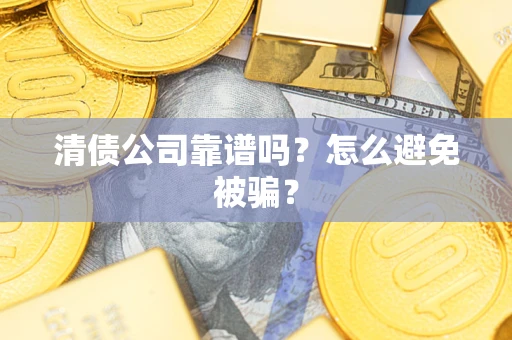 武汉清债公司靠谱吗？怎么避免被骗？