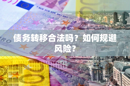 武汉债务转移合法吗？如何规避风险？