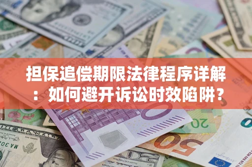 武汉担保追偿期限法律程序详解：如何避开诉讼时效陷阱？