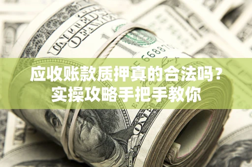 武汉应收账款质押真的合法吗？实操攻略手把手教你