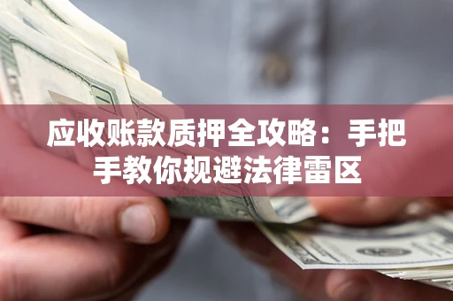 武汉应收账款质押全攻略：手把手教你规避法律雷区