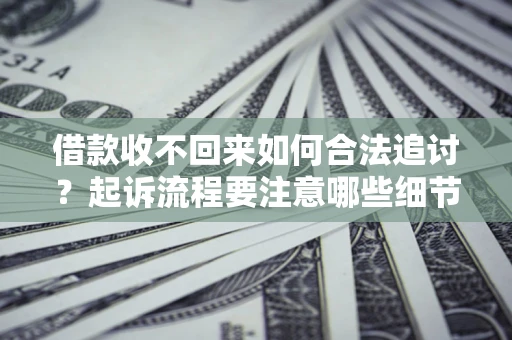 武汉借款收不回来如何合法追讨？起诉流程要注意哪些细节？