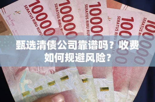 武汉甄选清债公司靠谱吗？收费如何规避风险？