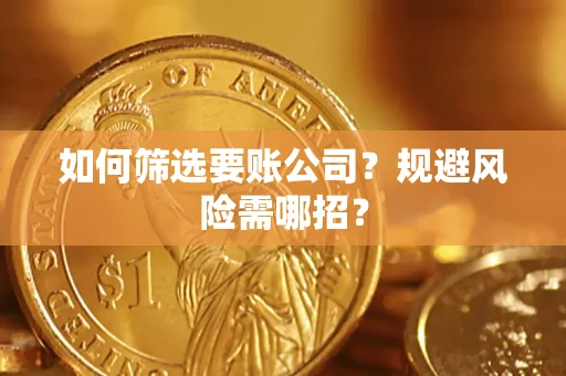 武汉如何筛选要账公司？规避风险需哪招？