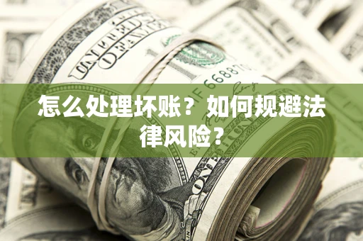 武汉怎么处理坏账？如何规避法律风险？