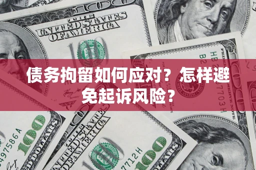 武汉债务拘留如何应对？怎样避免起诉风险？