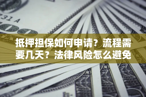 武汉抵押担保如何申请？流程需要几天？法律风险怎么避免？避坑指南
