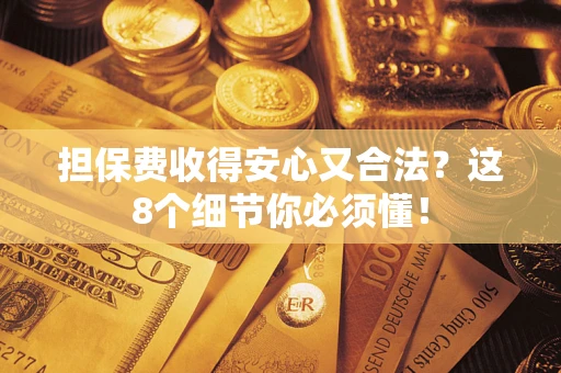 武汉担保费收得安心又合法？这8个细节你必须懂！