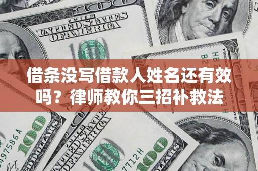 武汉借条没写借款人姓名还有效吗？律师教你三招补救法