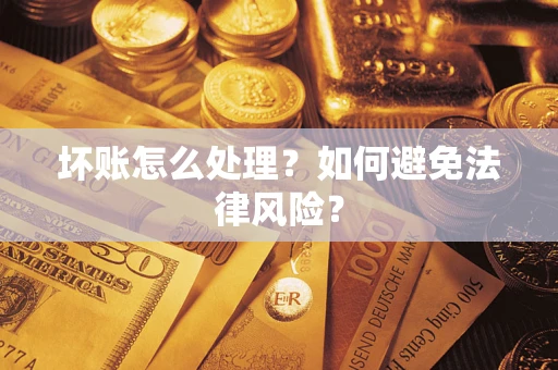 武汉坏账怎么处理？如何避免法律风险？