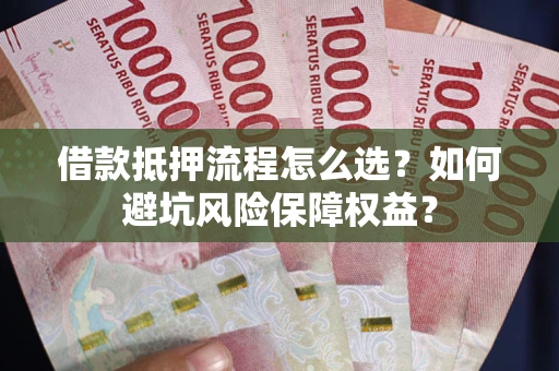 武汉借款抵押流程怎么选？如何避坑风险保障权益？