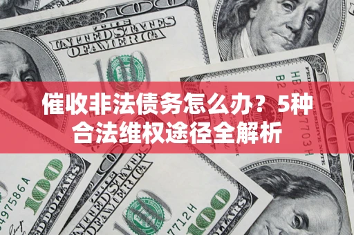 武汉催收非法债务怎么办？5种合法维权途径全解析