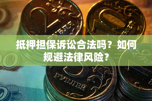 武汉抵押担保诉讼合法吗？如何规避法律风险？