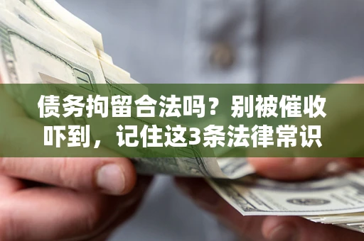 武汉债务拘留合法吗?别被催收吓到,记住这3条法律常识 武汉债务拘留合法吗?别被催收吓到,记住这3条法律常识