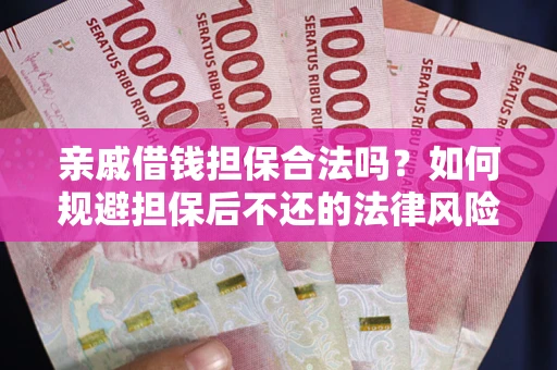 武汉亲戚借钱担保合法吗？如何规避担保后不还的法律风险？