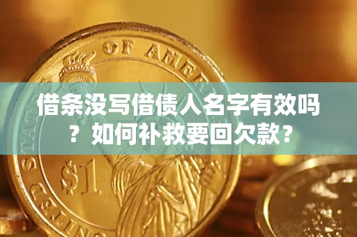 武汉借条没写借债人名字有效吗？如何补救要回欠款？