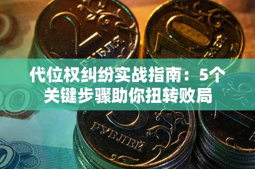 武汉代位权纠纷实战指南：5个关键步骤助你扭转败局