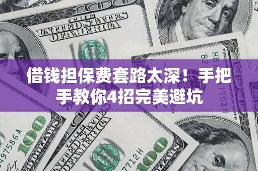 武汉借钱担保费套路太深！手把手教你4招完美避坑