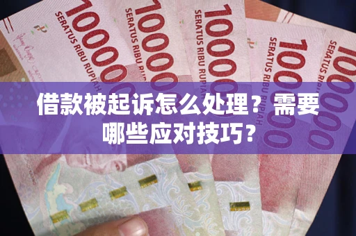 武汉借款被起诉怎么处理？需要哪些应对技巧？