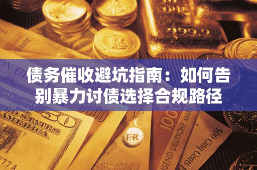 武汉债务催收避坑指南：如何告别暴力讨债选择合规路径