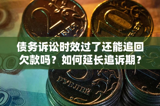 武汉债务诉讼时效过了还能追回欠款吗？如何延长追诉期？