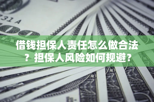 武汉借钱担保人责任怎么做合法？担保人风险如何规避？