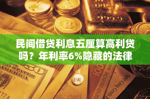 武汉民间借贷利息五厘算高利贷吗？年利率6%隐藏的法律风险全解析
