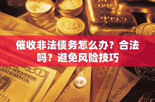 武汉催收非法债务怎么办？合法吗？避免风险技巧