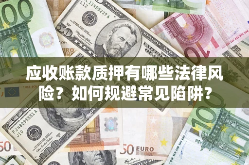 武汉应收账款质押有哪些法律风险？如何规避常见陷阱？