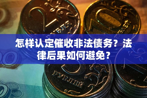 武汉怎样认定催收非法债务？法律后果如何避免？