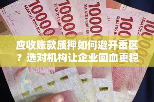 武汉应收账款质押如何避开雷区？选对机构让企业回血更稳