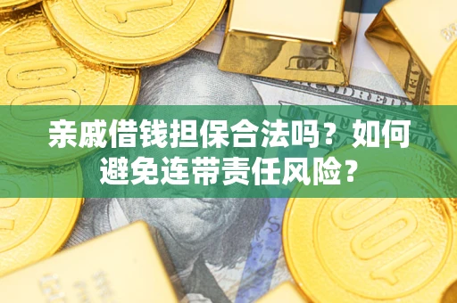武汉亲戚借钱担保合法吗？如何避免连带责任风险？