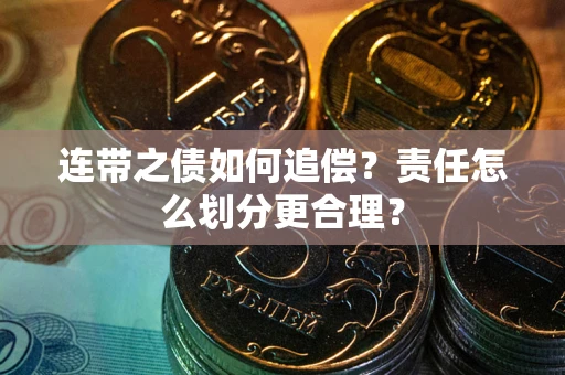 武汉连带之债如何追偿？责任怎么划分更合理？