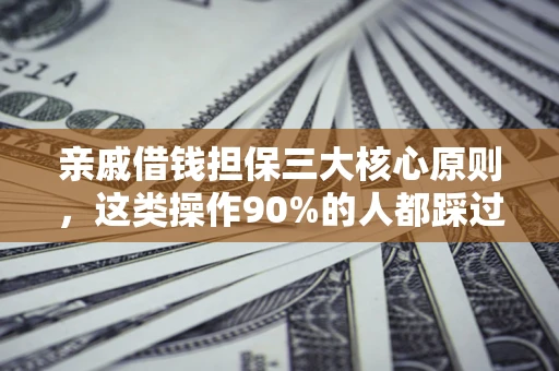 武汉亲戚借钱担保三大核心原则，这类操作90%的人都踩过坑！附法院判决案例
