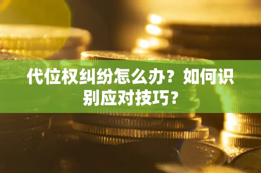 武汉代位权纠纷怎么办？如何识别应对技巧？